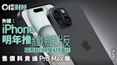 蘋果據報明年擬推纖細版iPhone 售價或高於Pro Max版