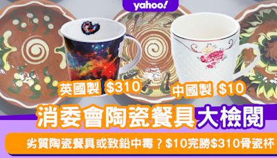 消委會陶瓷餐具｜劣質陶瓷餐具有機會引致鉛中毒？ $10中國杯完勝英國$310骨瓷杯