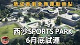 本地體壇｜西沙SPORTS PARK6月底試運 勢成香港全新運動熱點