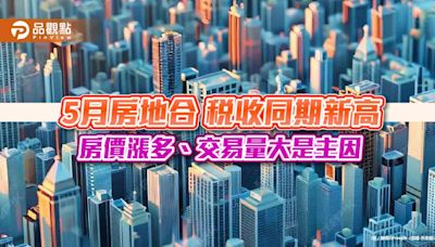 5月房地合一稅收同期新高 房價漲多、交易量大是主因