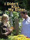 I Didn't Kill My Sister