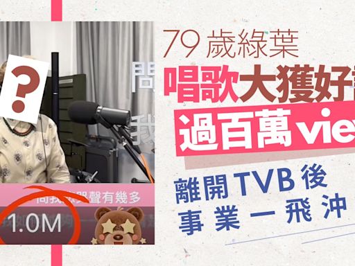 綠葉唱歌大獲好評過百萬view 離開TVB後多元發展人氣更強
