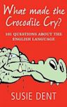 What Made the Crocodile Cry?: 101 Questions about the English Language