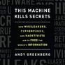 This Machine Kills Secrets: How WikiLeakers, Cypherpunks, and Hacktivists Aim to Free the World's Information