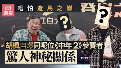 胡楓唔怕造馬之嫌 自爆同呢位《中年2》人氣參賽者驚人神秘關係