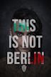 This Is Not Berlin