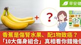 香蕉是傷腎水果、配1物致癌？「10大傷身組合」真相看你錯幾個