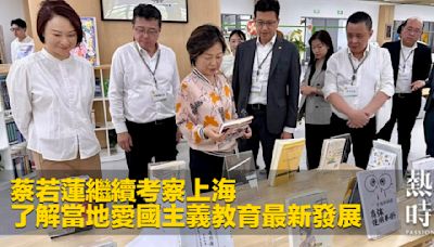 蔡若蓮繼續考察上海 了解當地愛國主義教育最新發展