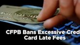Consumer Financial Protection Bureau bans excessive credit card late fees