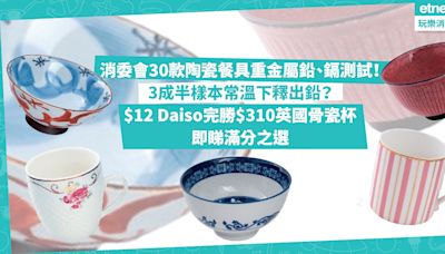 消委會報告｜30款陶瓷餐具重金屬鉛、鎘測試！3成半樣本常溫下釋出鉛？$12蚊Daiso杯高分過$310英國製造骨瓷杯！即睇24款陶瓷餐具滿分之選 | Shopping What’s On