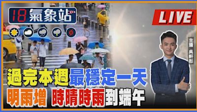 【TVBS18氣象站】過完本週最穩定一天 明雨增 時陰時雨到端午｜主播吳軒彤 說氣象LIVE│TVBS新聞網