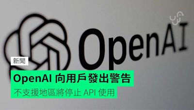 OpenAI 向用戶發出警告 不支援地區將停止 API 使用