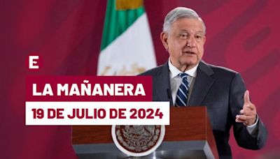 La 'Mañanera' hoy de López Obrador: Temas de la conferencia del 19 de julio de 2024