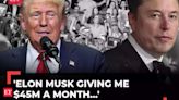 'Elon Musk giving me $45M a month': Trump boasts X CEO's endorsement, calls him 'a brilliant guy'