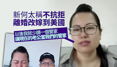 新何太不抗拒離婚改嫁到美國 承諾請何伯做管家：你冇能力就要認㗎喇！