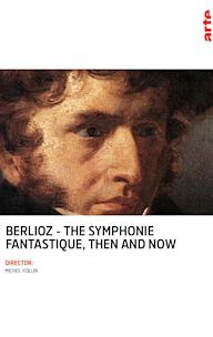 Berlioz: The Symphonie Fantastique, Then and Now