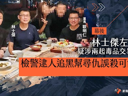 幕後／林士傑左右手疑涉兩起毒品交易糾紛 檢警逮人追黑幫尋仇誤殺可能性