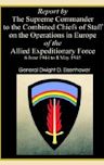 Report By The Supreme Commander To The Combined Chiefs Of Staff On The Operations In Europe Of The Allied Expeditionary Force 6 June 1944 To 8 May 1945