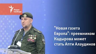 "Новая газета Европа": преемником Кадырова может стать Апти Алаудинов