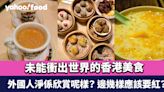 網民熱議難以置信未能衝出世界的香港美食 外國人淨係欣賞呢樣？ 邊幾樣應該要紅？