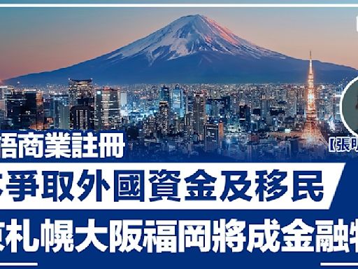 【張明珠專欄】推英語商業註冊 日本爭取外國資金及移民 東京札幌大阪福岡將成金融特區 | BusinessFocus