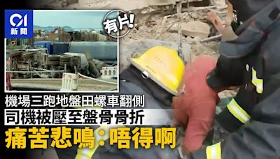 機場三跑地盤田螺車翻側 司機被壓至盤骨骨折 痛苦悲鳴：唔得啊