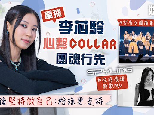 SPYLING丨單飛李芯駖心繫COLLAR團魂行先 入行後堅持做自己：粉絲更支持