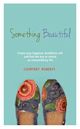 Something Beautiful: Create Your Happiest, Healthiest Self, and Find the Key to Unlock an Extraordinary Life