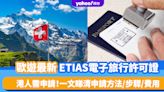 歐遊最新ETIAS電子旅行許可證｜明年起港人都要申請！一文睇清申請方法+30大入境地區+步驟+費用