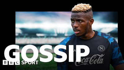 Football gossip: Osimhen, O'Brien, Diara, Chong, Fofana, De Gea, Fullkrug