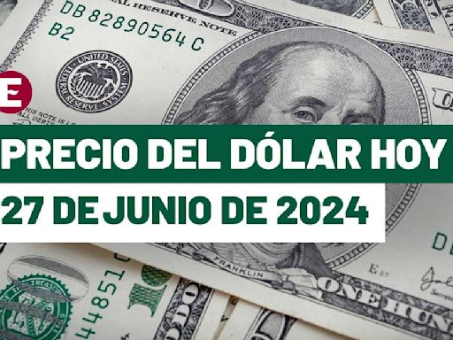 ¡Peso vuelve a caer! Precio del dólar hoy 27 de junio de 2024