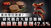 新加坡研究｜素肉等同健康？ 研究揭含大量添加劑 鈉攝取量暴增42.5%