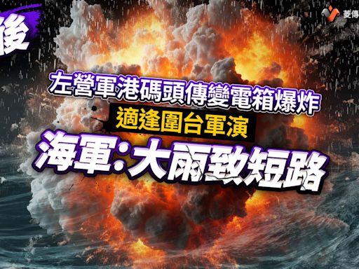 幕後／左營軍港碼頭傳變電箱爆炸！適逢圍台軍演 海軍：大雨致短路