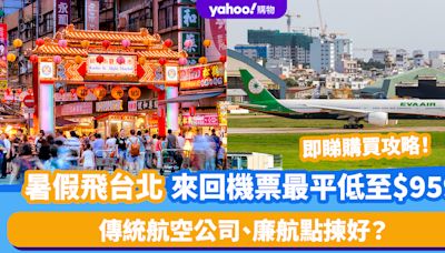 台灣機票｜暑假飛台北 來回機票最平低至$959！傳統航空公司、廉航點揀好？即睇購買攻略