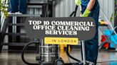 Top 10 Commercial Office Cleaning Services in London: Elevating Workplace Hygiene