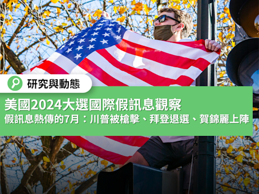 美國大選2024年國際假訊息觀察——假訊息熱傳的七月：川普刺殺事件、拜登退選、賀錦麗上陣