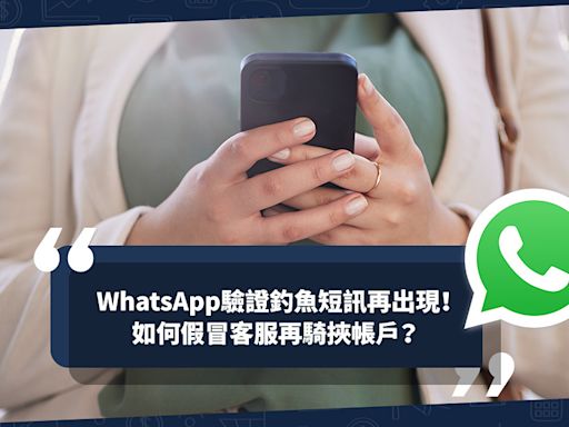 騙案手法 | 網上戶口盜用案按年飆升近20倍！WhatsApp成重災區！驗證釣魚短訊再出現？如何假冒客服再騎挾帳戶？ | 騙局大拆解