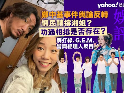 Yahoo娛樂圈 ｜ 娛評 鄭中基事件輿論反轉網民轉撐湘姐？ 蘇打綠、G.E.M.都曾與經理人反目 功過相抵是否存在？