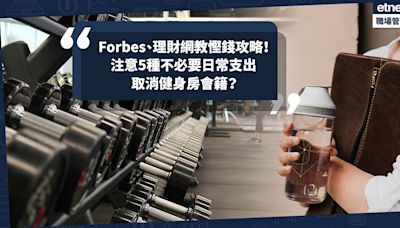 Forbes、理財網站教慳錢理財攻略！5種不必要日常支出要注意：將健身房會籍取消？改買商家自家品牌？ | 小薯茶水間