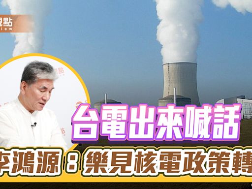 台電出來喊話，李鴻源：樂見核電政策轉彎