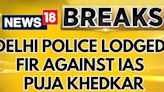 Delhi Police Lodged FIR on Upsc's Complaint Against Trainee Ias Officer Puja Khedkar | News18 - News18
