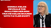 Donna Kelce reveals the qualities her son Travis Kelce shares with Taylor Swift.