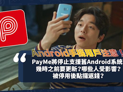 Android手機用戶注意！PayMe即將停止支援舊款Android系統！幾時之前要更新系統？被停用後點攞返錢？轉賬至銀行要等咁耐！即睇會否關你事 | 小薯茶水間