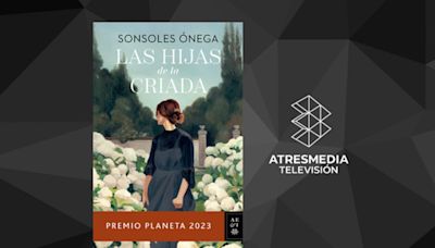 ATRESMEDIA TV estrenará la serie ‘Las hijas de la criada’, adaptación de la exitosa novela de Sonsoles Ónega