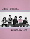 John Hughes Ruined My Life