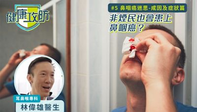 健康攻防｜鼻咽癌迷思｜耳鼻喉科專科林偉雄醫生拆解成因及症狀篇：非煙民也會患上鼻咽癌？