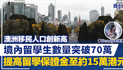 【Wendy全球樓行】澳洲移民人口創新高 境內留學生數量突破70萬 提高留學保證金至約15萬港元 | BusinessFocus