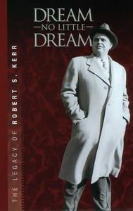 Dream No Little Dream: The Life and Legacy of Robert S. Kerr