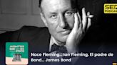 Acontece que no es poco | Nace Fleming… Ian Fleming. El padre de Bond… James Bond | Cadena SER