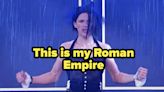 I Need A Real Answer To This Debate: Ladies, What Do You Think Is The Girl Version Of The Roman Empire?